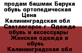 продам башмак Барука обувь ортопедическая › Цена ­ 2 000 - Калининградская обл., Светлогорск г. Одежда, обувь и аксессуары » Женская одежда и обувь   . Калининградская обл.